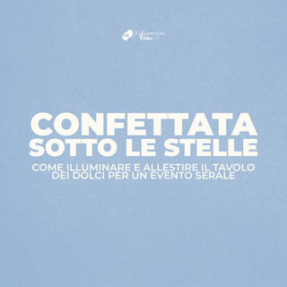 Confettata sotto le stelle: come illuminare e allestire il tavolo dei dolci per un evento serale