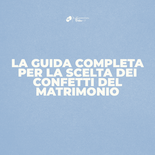 La guida completa per la scelta dei confetti del matrimonio