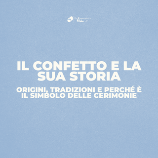 Il confetto e la sua storia: origini, tradizioni e perché è il simbolo delle cerimonie
